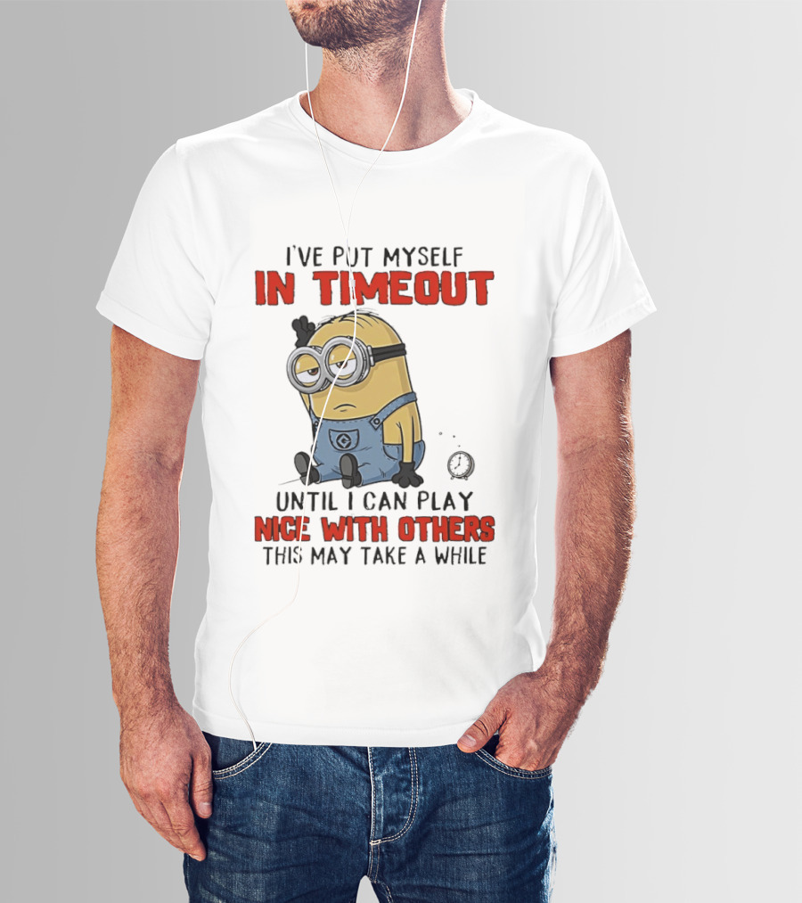 I've Put Myself In Timeout Minion Until I Can Play Nice With Others This May Take A While T-Shirt