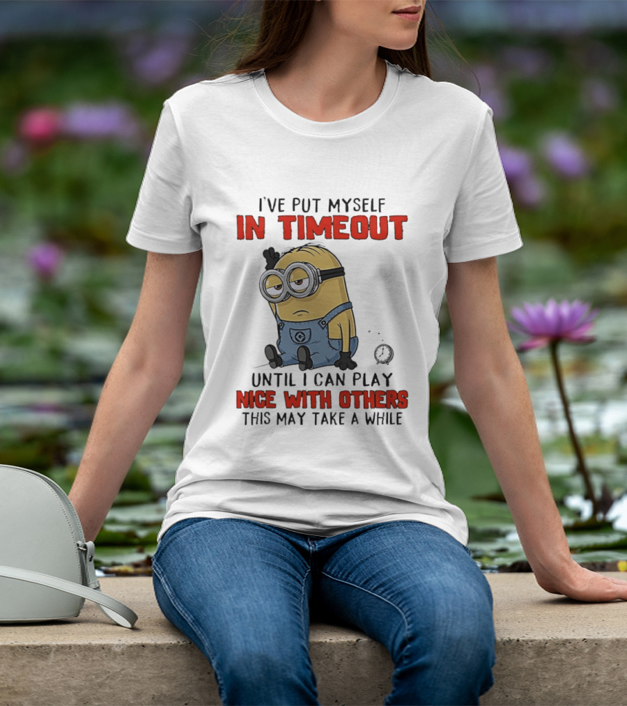 I've Put Myself In Timeout Minion Until I Can Play Nice With Others This May Take A While T-Shirt