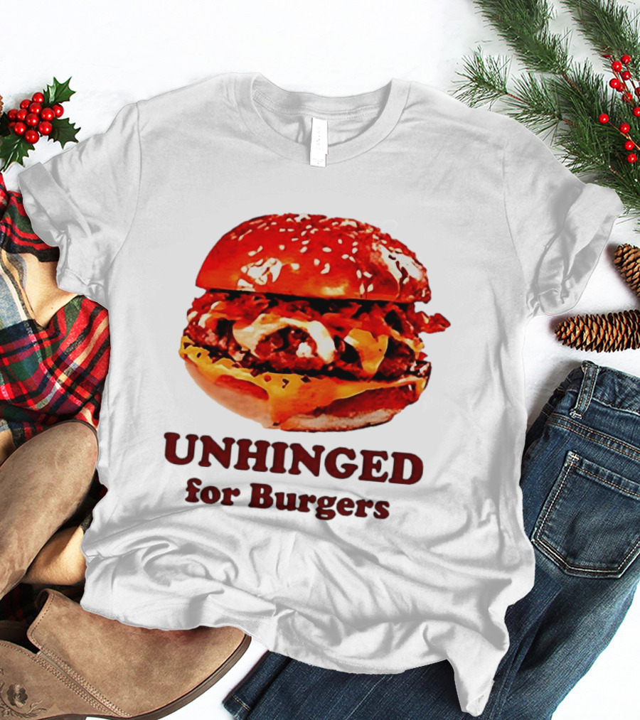 UNHINGED For Burgers Fast Food Lovers T-Shirt