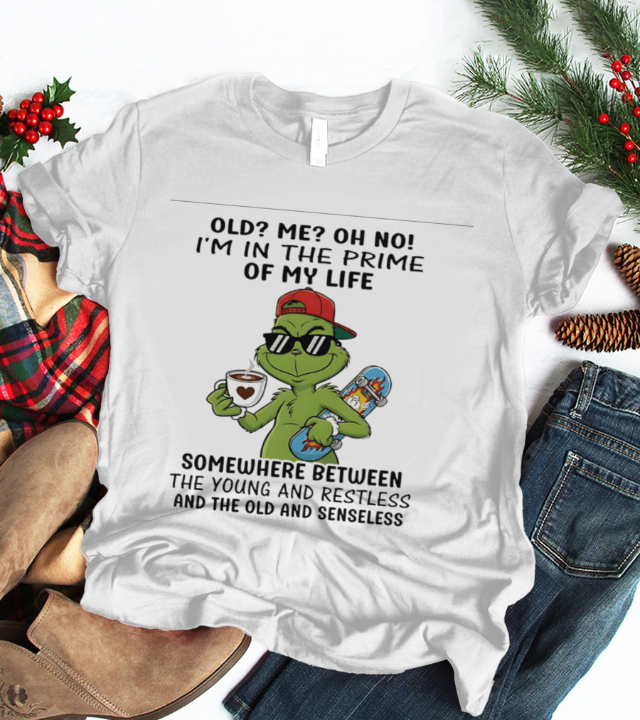 Old Me Oh No I'm In The Prime Of My Life Somewhere Between The Young And Restless And The Old And Senseless Grinch T-Shirt