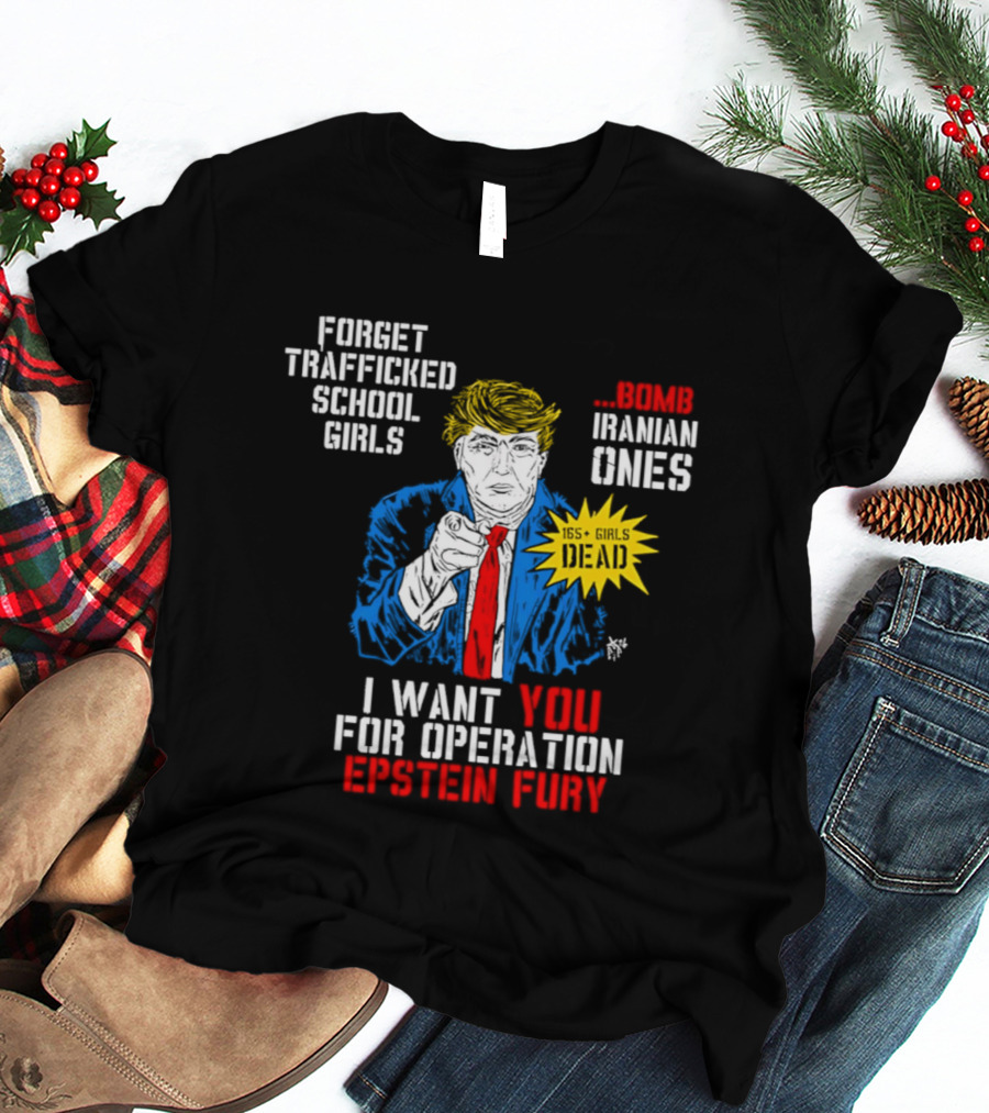 Forget Trafficked School Girls Trump Iranian Ones I Want You For Operation Epstein Fury T-Shirt