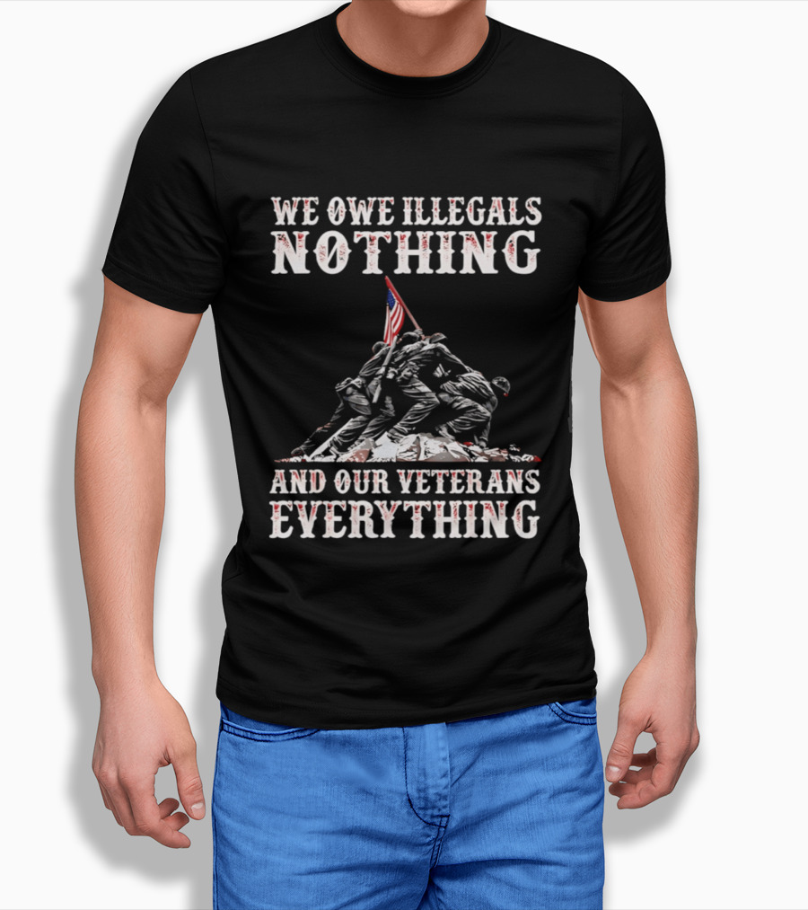 We Owe Illegals Nothing Veterans Everything Soldiers Memorial Flag T-Shirt