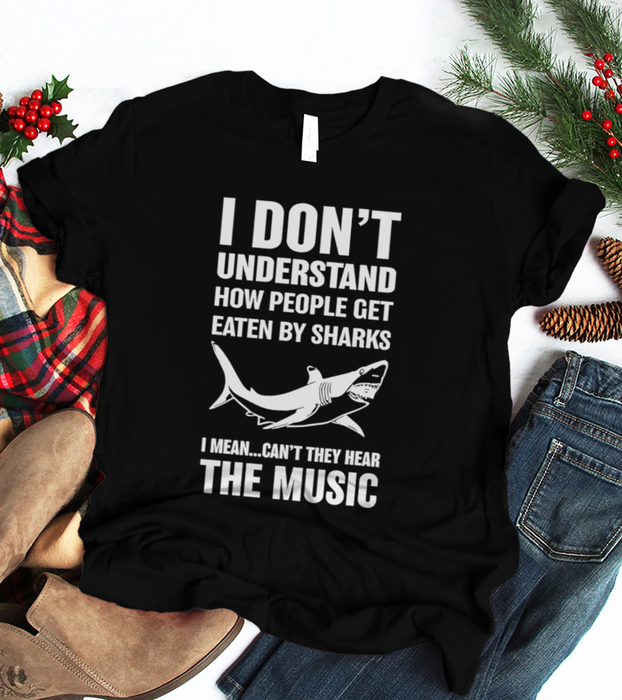 I Don't Understand How People Get Eaten By Sharks Can't They Hear The Music T-Shirt