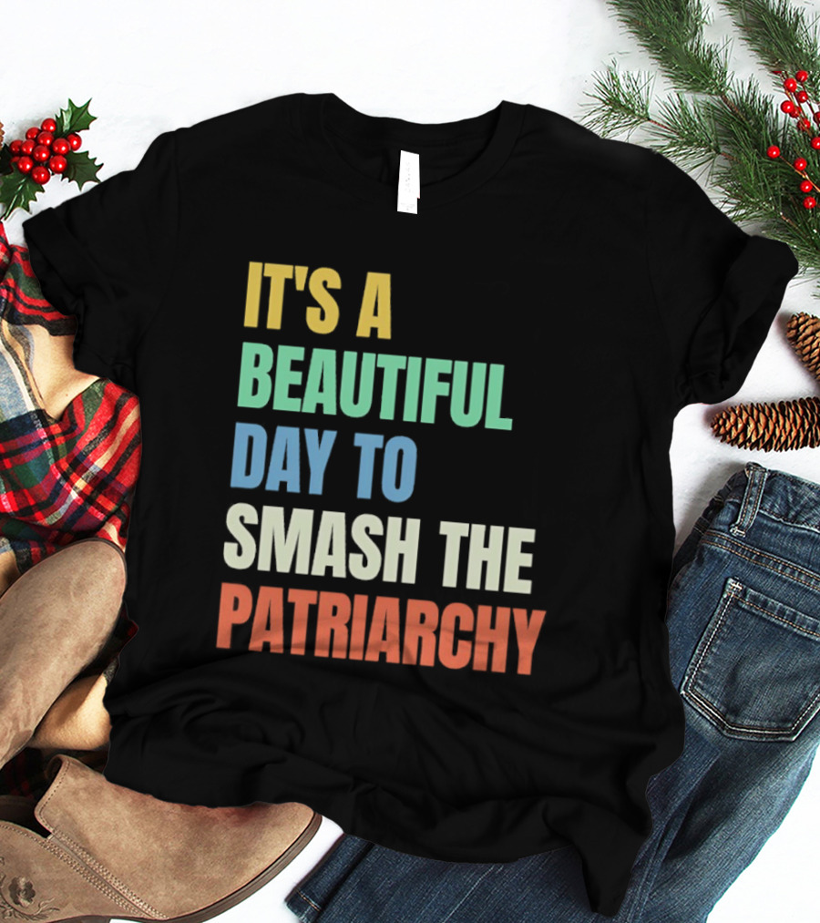 It's A Beautiful Day To Smash The Patriarchy T-Shirt