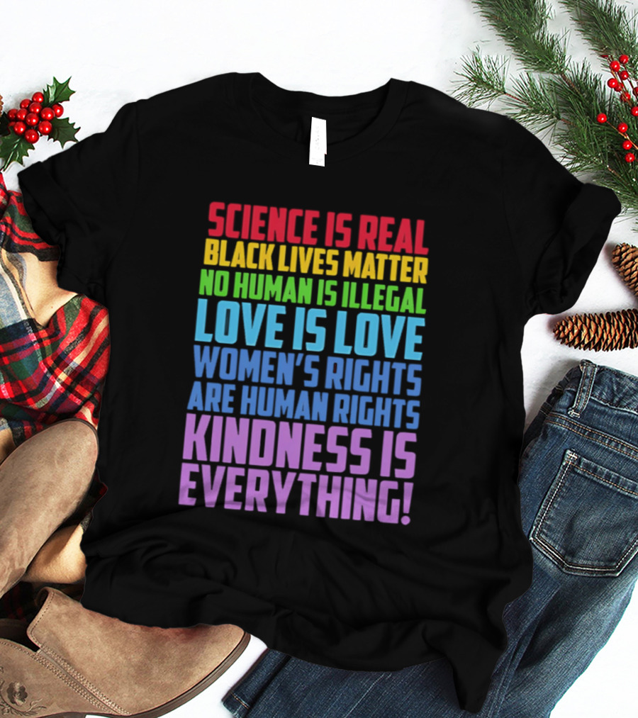 Science Is Real Black Lives Matter No Human Is Illegal Love Is Love Women's Rights Are Human Rights Kindness Is Everything T-Shirt