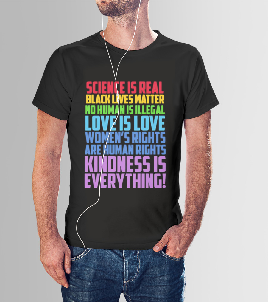 Science Is Real Black Lives Matter No Human Is Illegal Love Is Love Women's Rights Are Human Rights Kindness Is Everything T-Shirt