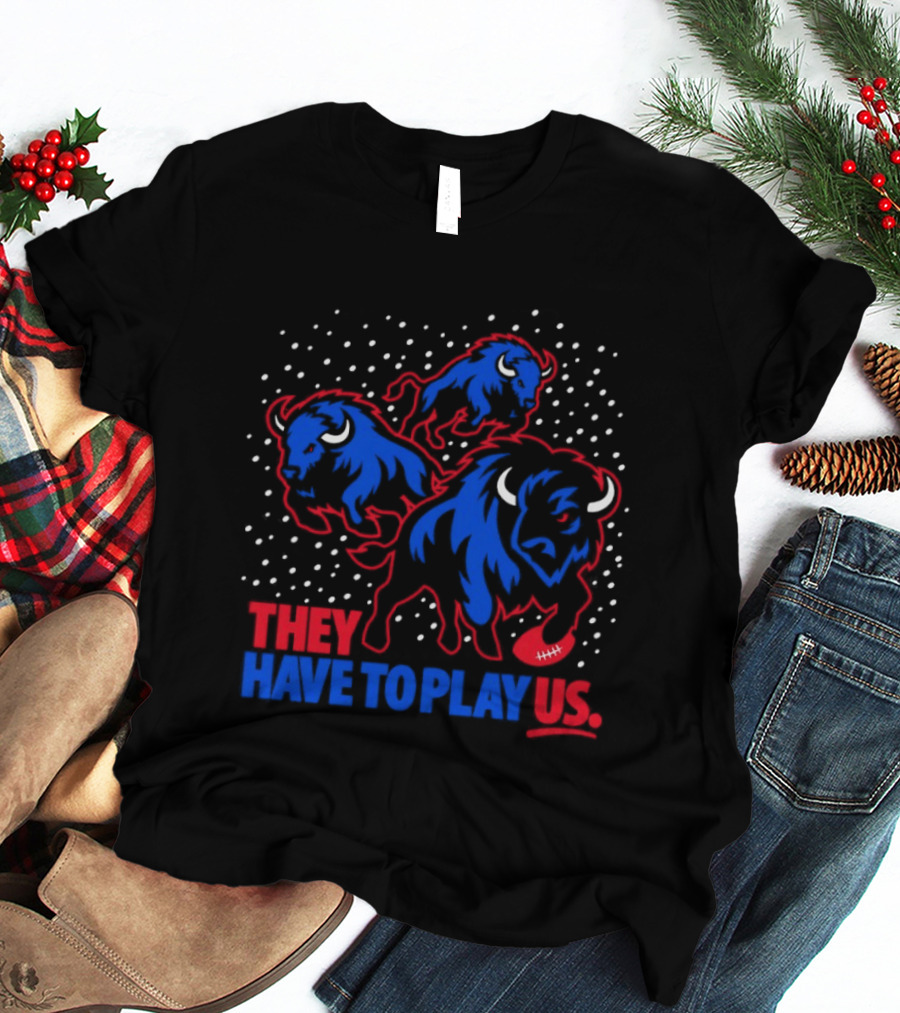 They Have To Play Us Buffalo Bills Football Team Spirit T-Shirt