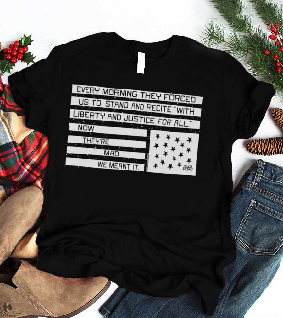 Every Morning They Forced Us To Stand And Recite With Liberty And Justice For All Now Terrifying Mad We Want It T-Shirt