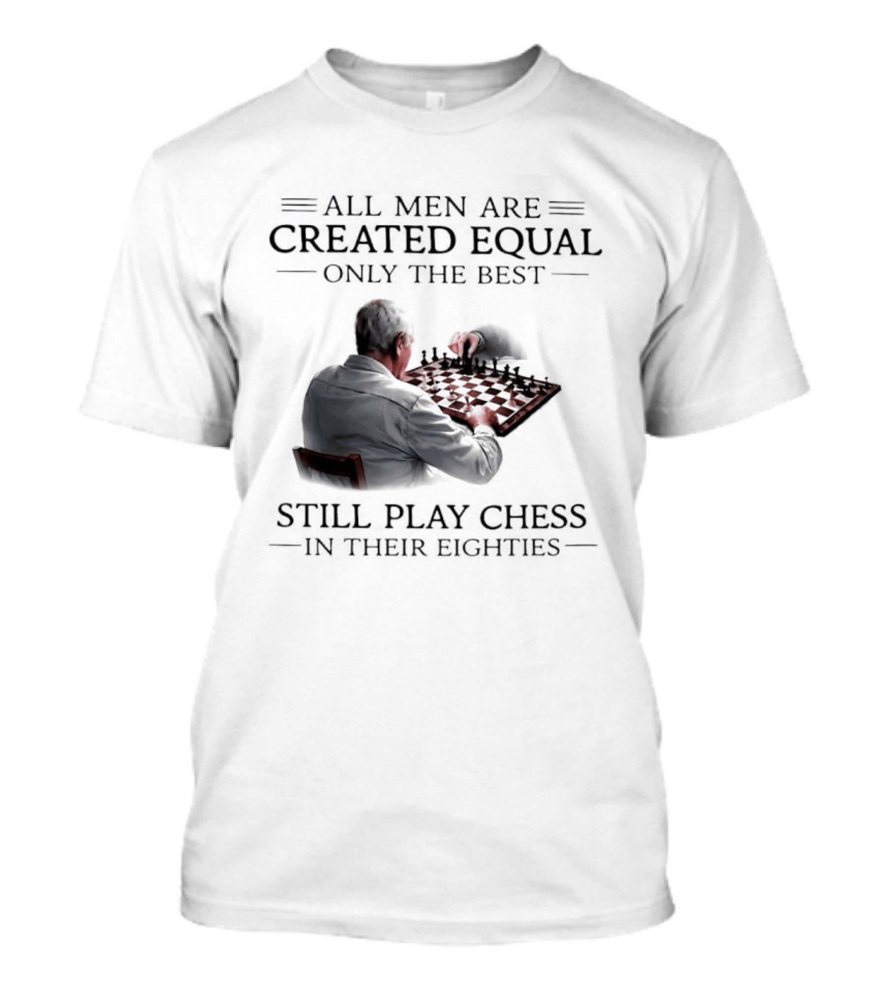 All Men Are Created Equal Only The Best Still Play Chess In Their Eighties T-Shirt