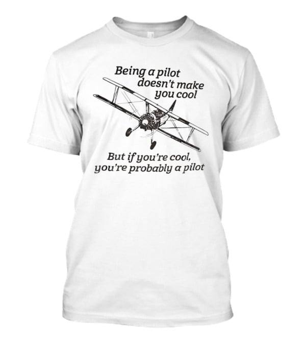 Being A Pilot Doesn't Make You Cool But If You're Cool You're Probably A Pilot T-Shirt