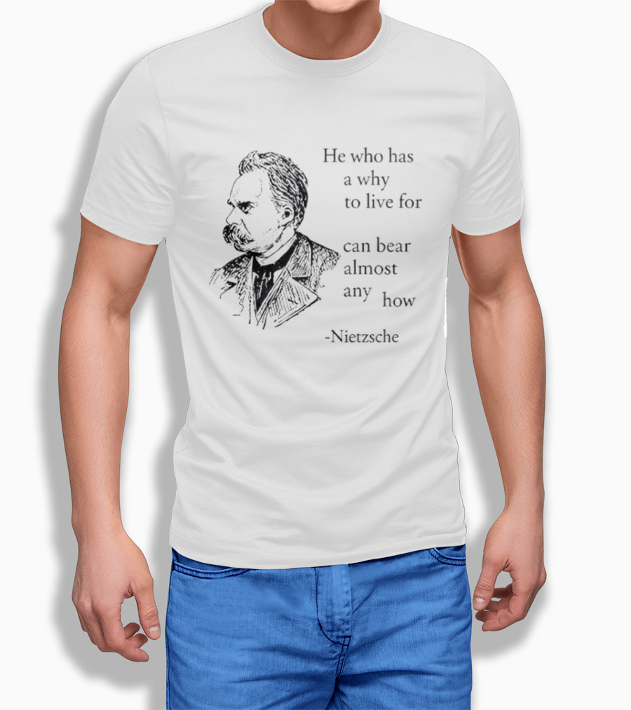 He Who Has A Why To Live For Can Bear Almost Any How Nietzsche T-Shirt