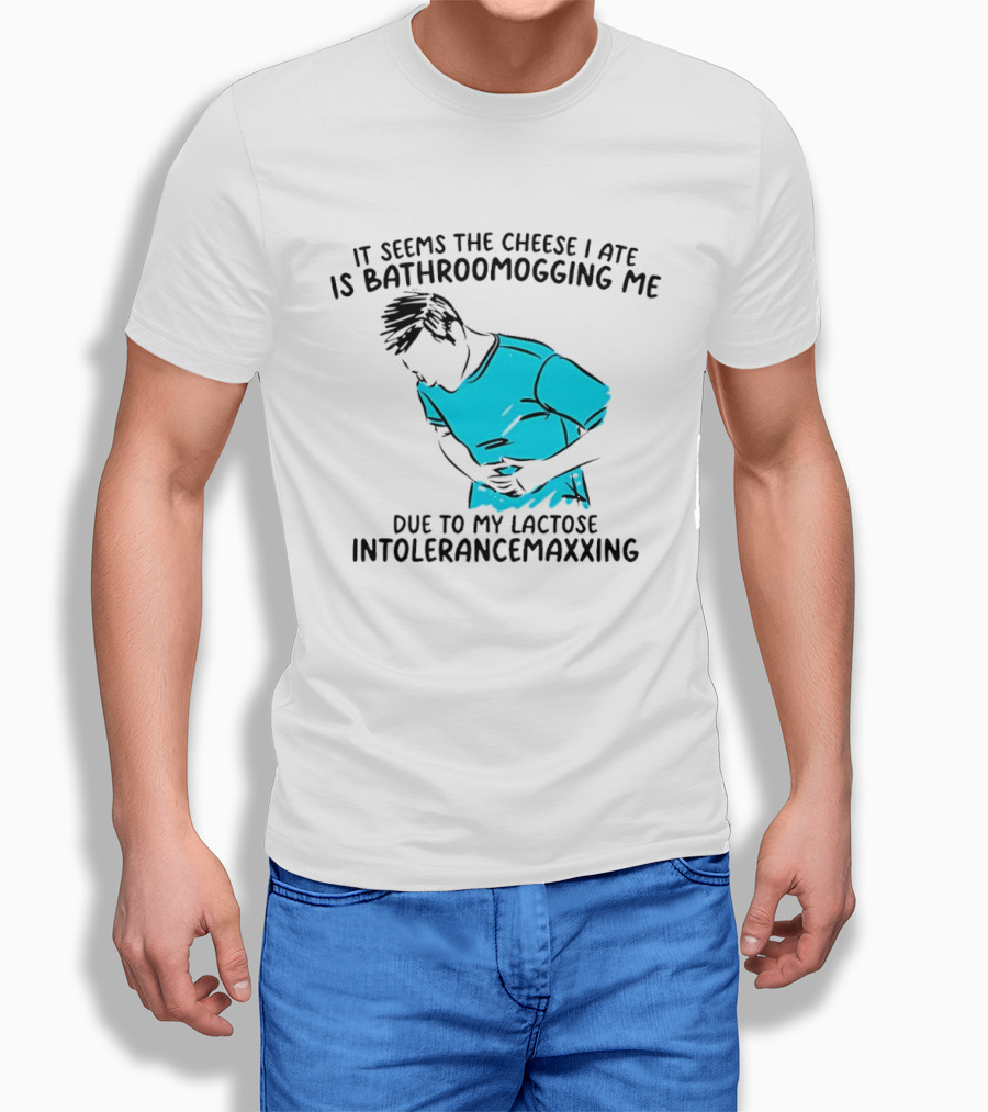 It Seems The Cheese I Ate Is Bathroomogging Me Due To My Lactose Intolerance Maxxing T-Shirt