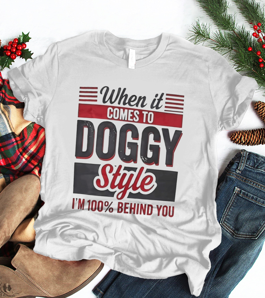 When It Comes To Doggy Style I'm 100% Behind You T-Shirt