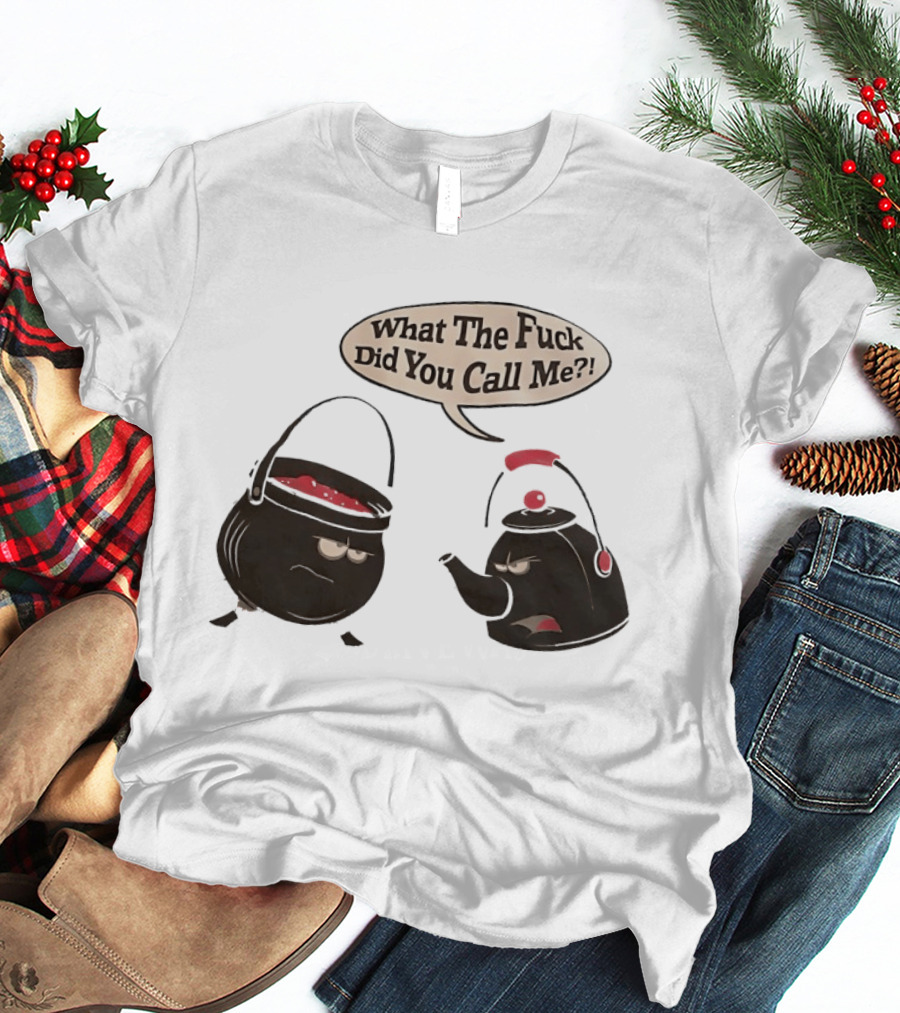 What The Fuck Did You Call Me Angry Teapot And Pot Confrontation T-Shirt