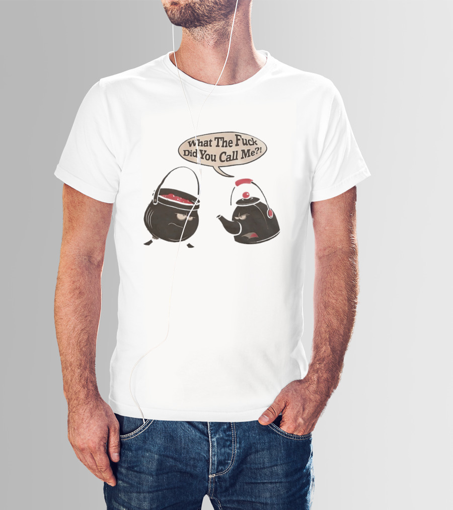 What The Fuck Did You Call Me Angry Teapot And Pot Confrontation T-Shirt