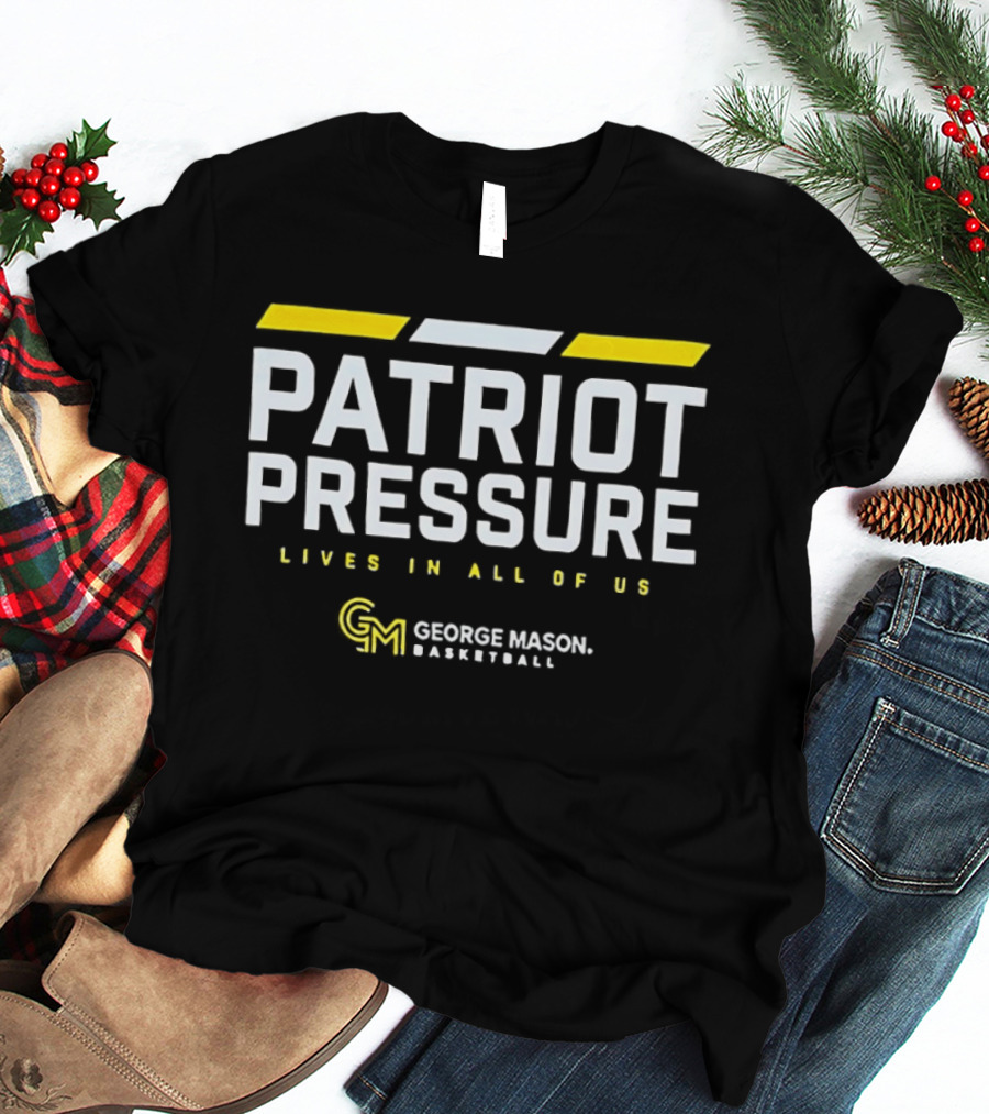 Patriot Pressure Lives In All Of Us George Mason Basketball GM T-Shirt