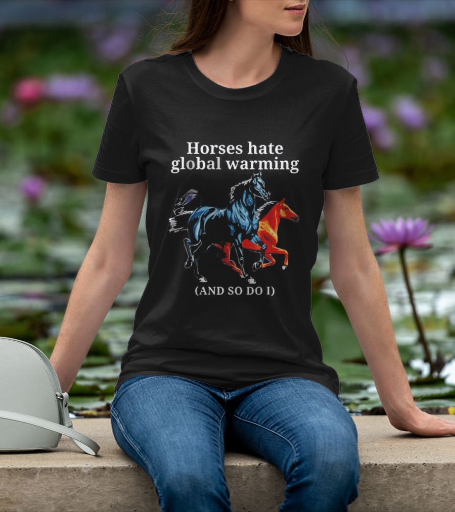 Horses Hate Global Warming And So Do I Climate Change Awareness T-Shirt