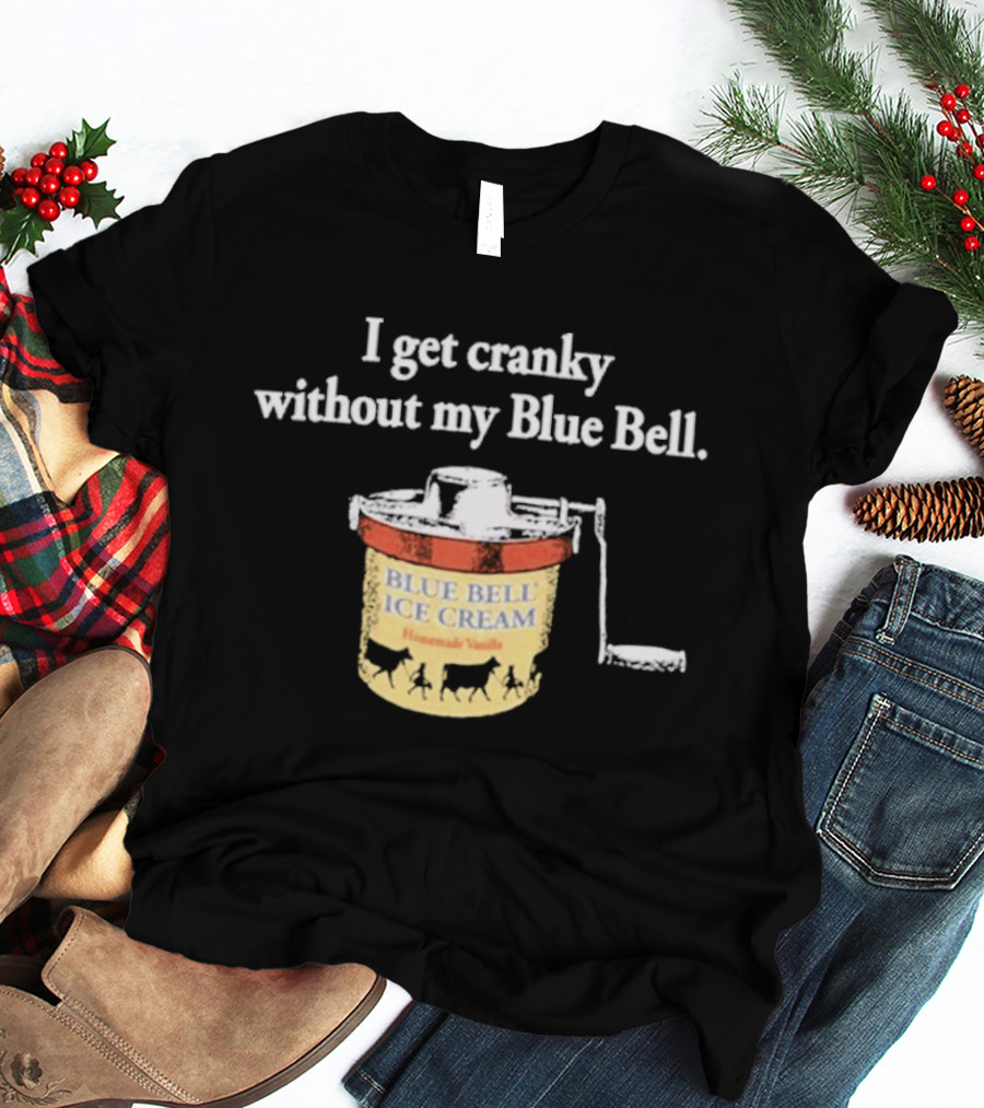 I Get Cranky Without My Blue Bell Homemade Vanilla Ice Cream T-Shirt