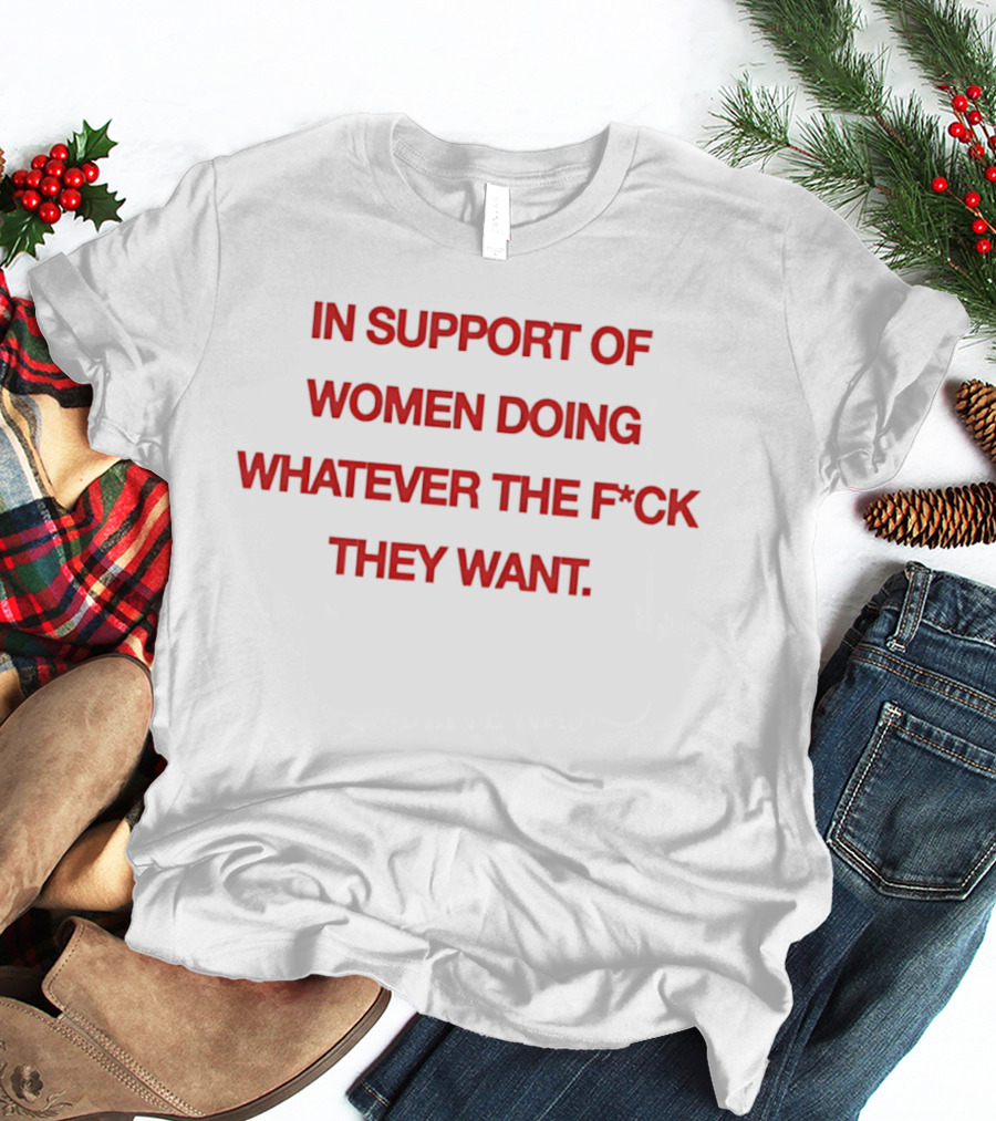 In Support Of Women Doing Whatever The F*ck They Want Empowerment Message T-Shirt