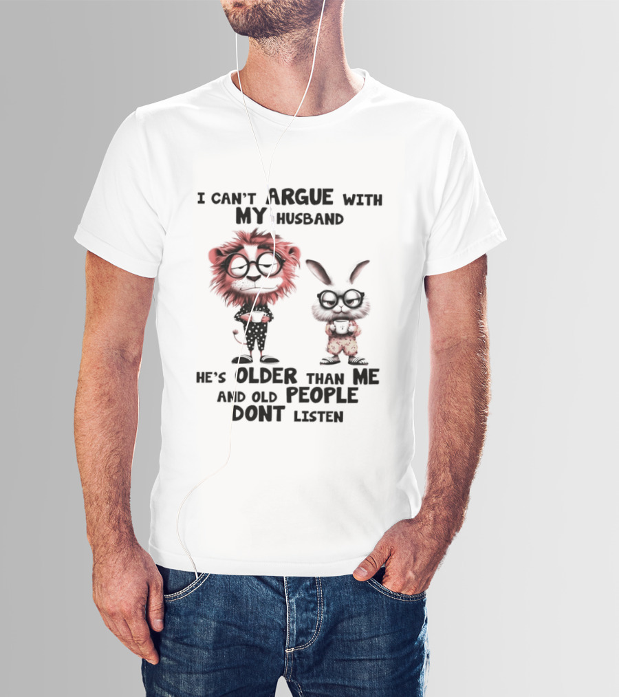Lion Bunny I Can't Argue With My Husband He's Older Than Me And Old People Don't Listen T-Shirt