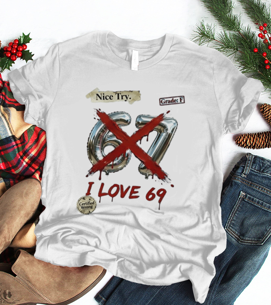 Nice Try 67 I Love 69 Certified Wrong Grade F T-Shirt