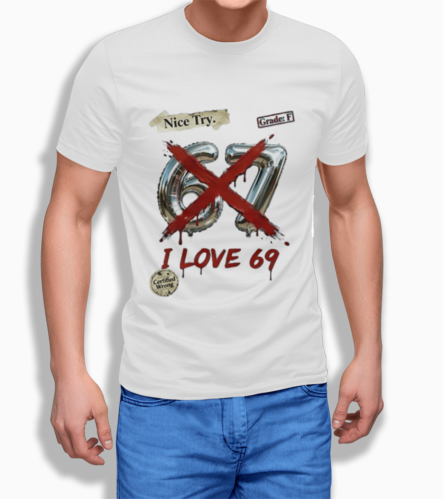 Nice Try 67 I Love 69 Certified Wrong Grade F T-Shirt