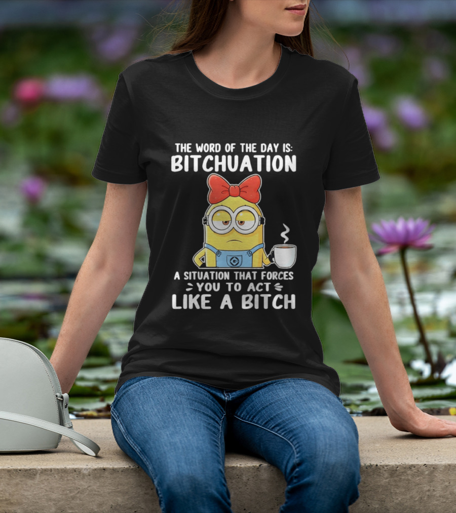 Minion The Word Of The Day Is Bitchuation Situation Forces You To Act Like A Bitch T-Shirt