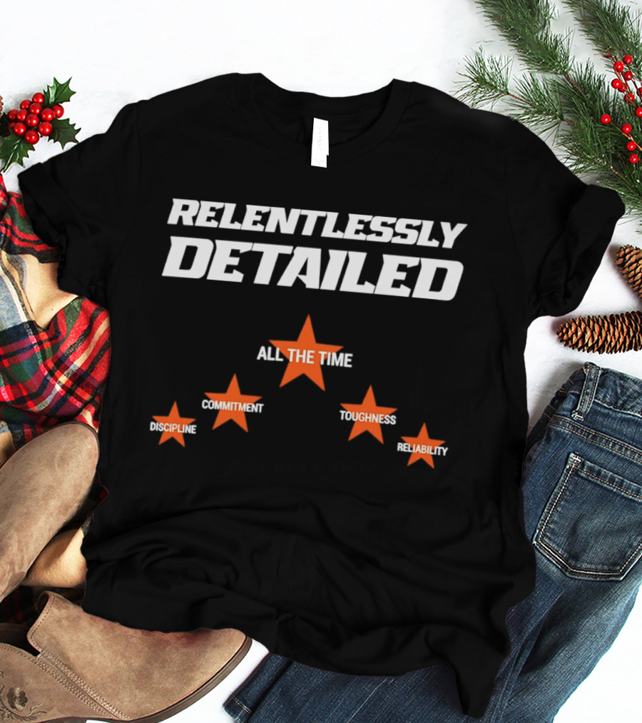 Relentlessly Detailed Discipline Commitment Toughness Reliability All The Time T-Shirt