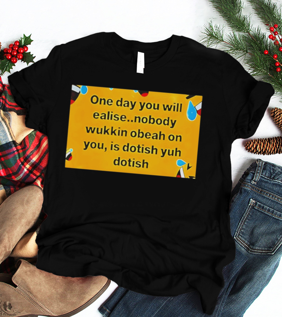 One Day You Will Realise Nobody Wukkin Obeah On You Is Dotish Yuh Dotish T-Shirt