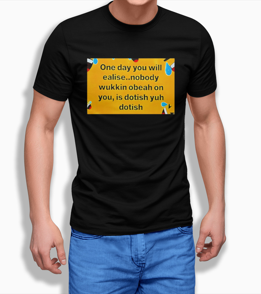 One Day You Will Realise Nobody Wukkin Obeah On You Is Dotish Yuh Dotish T-Shirt