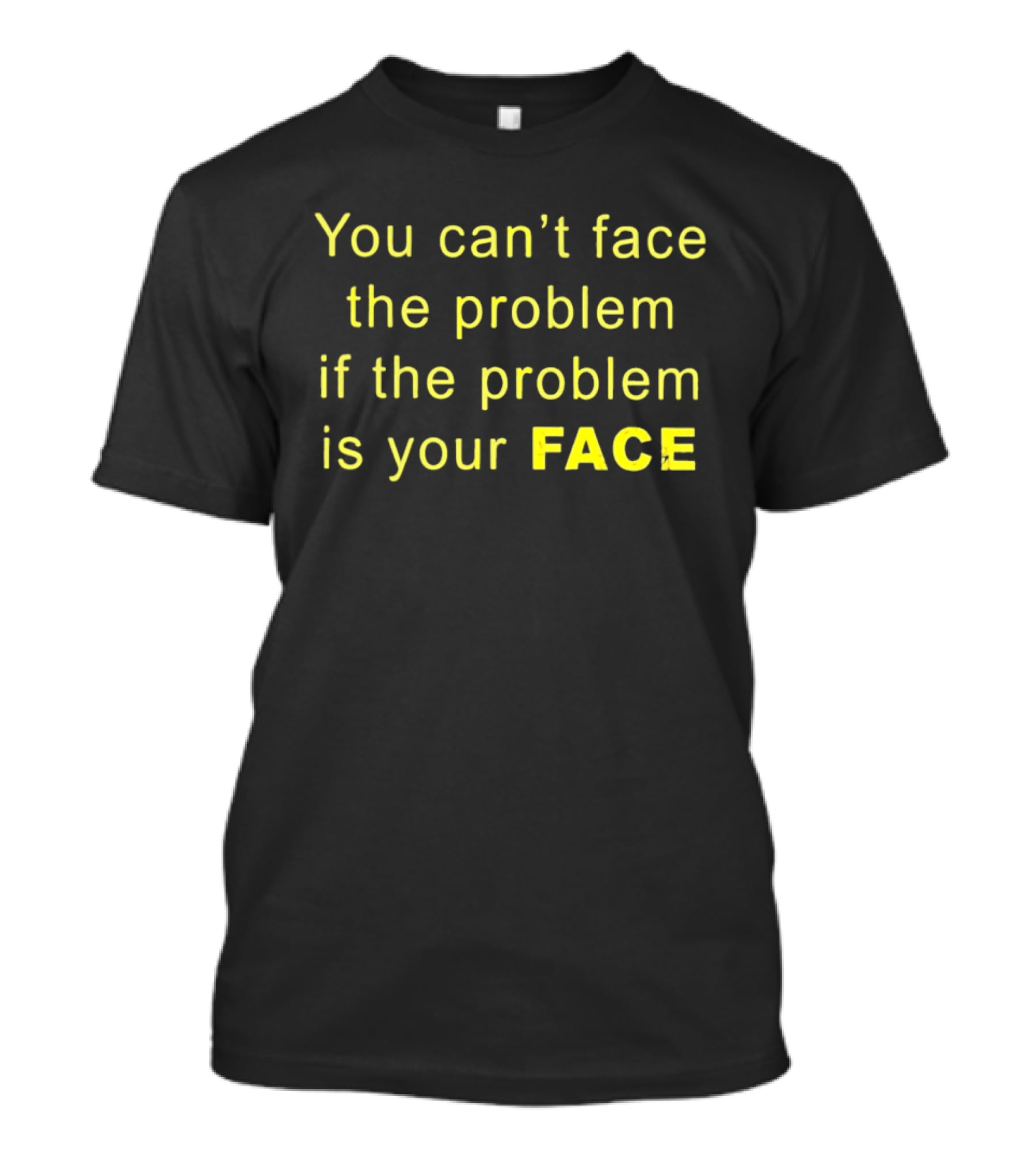 You Can't Face The Problem If The Problem Is Your Face Bold Yellow T-Shirt