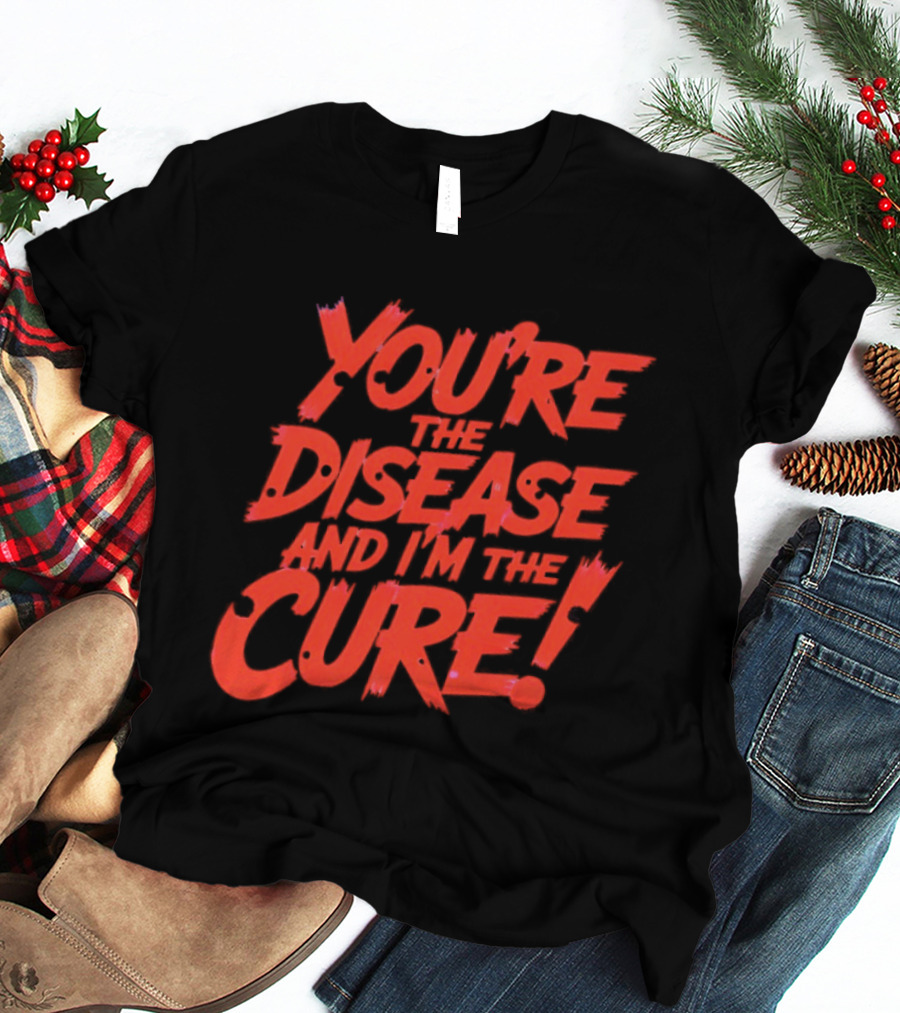 You're The Disease And I'm The Cure Bold Red T-Shirt