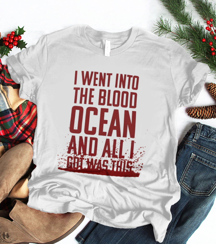 I Went Into The Blood Ocean And All I Got Was This T-Shirt