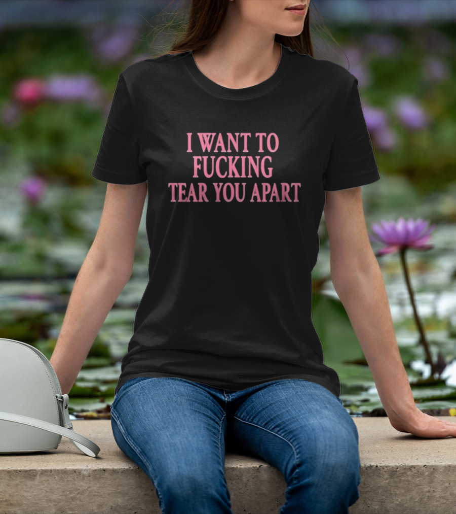 I Want To Fucking Tear You Apart T-Shirt