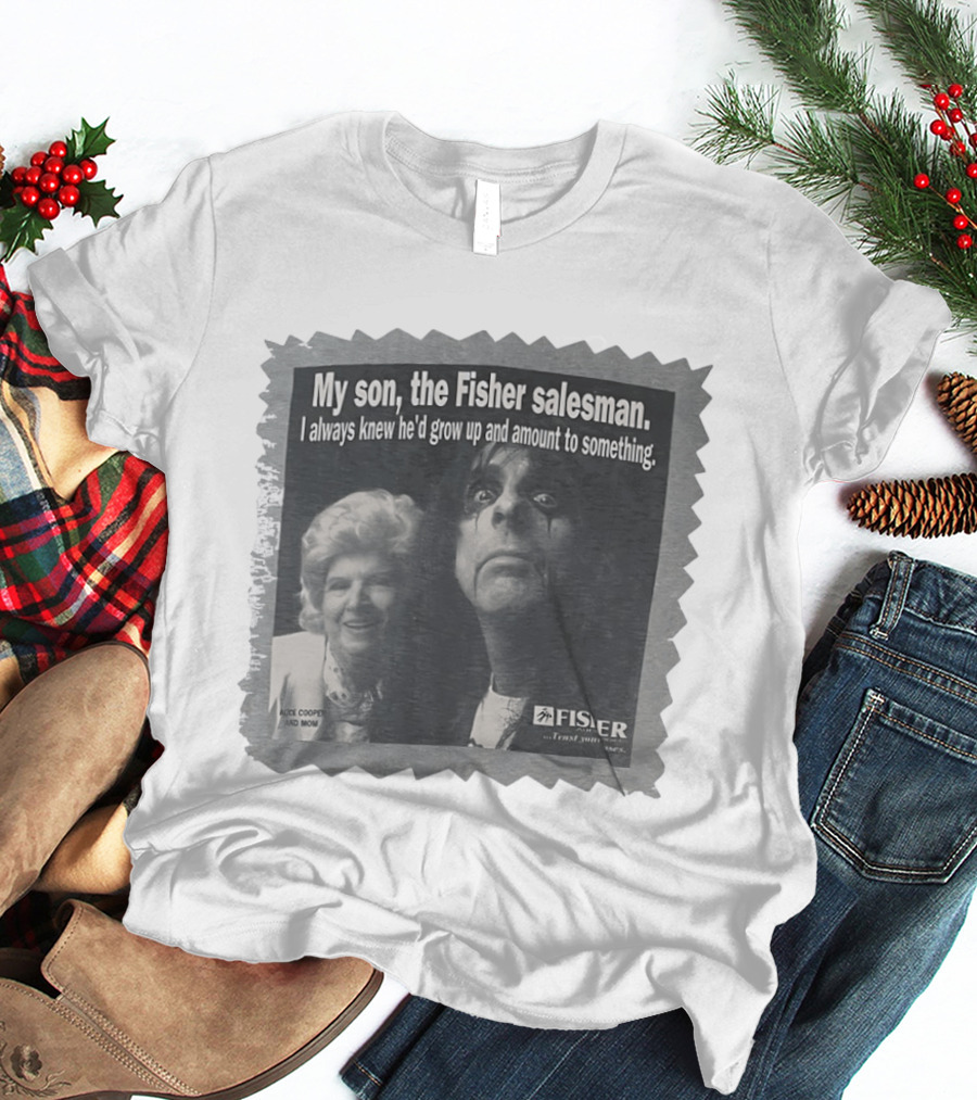 My Son The Fisher Salesman I Always Knew He'd Grow Up And Amount To Something Alice Cooper And Mom Trust Your Family T-Shirt