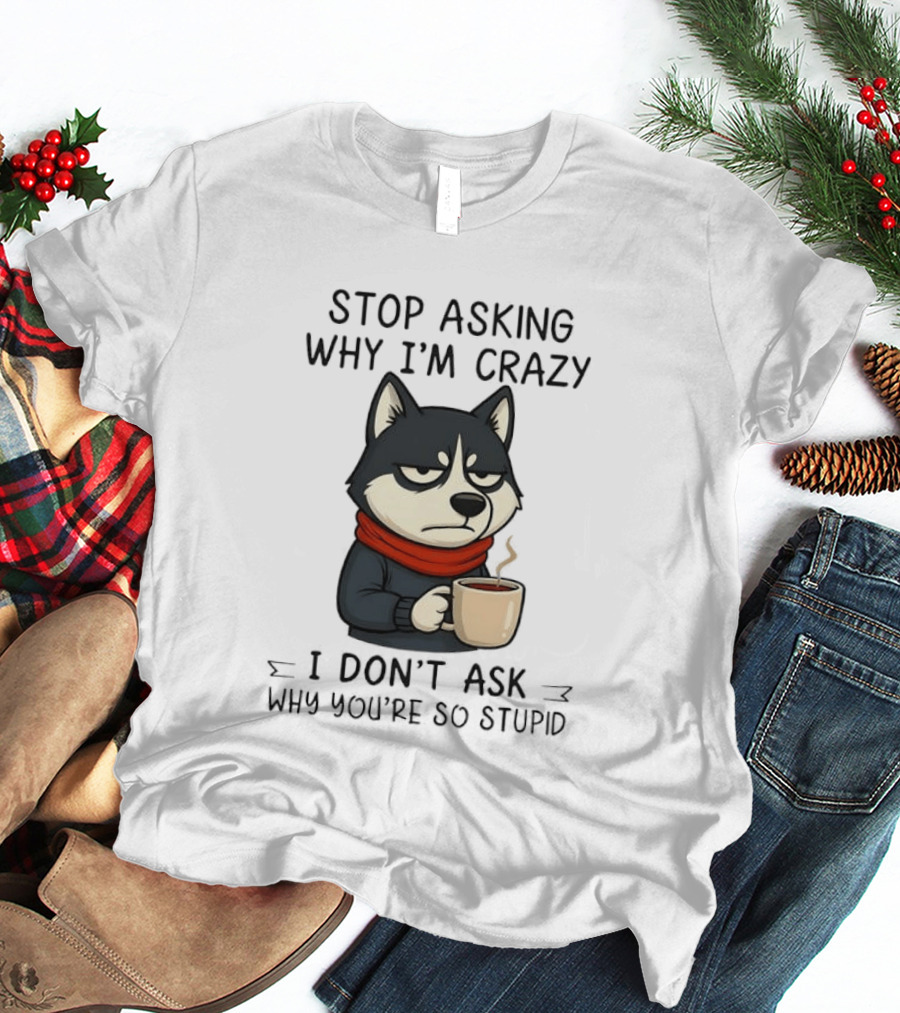 Stop Asking Why I'm Crazy I Don't Ask Why You're So Stupid Husky Coffee Cup Scarf T-Shirt