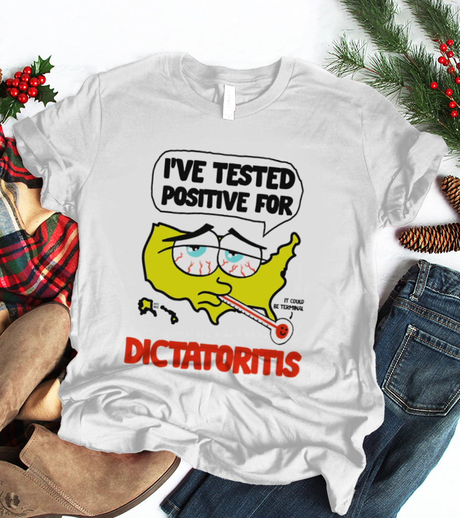 I've Tested Positive For Dictatoritis It Could Be Terminal T-Shirt