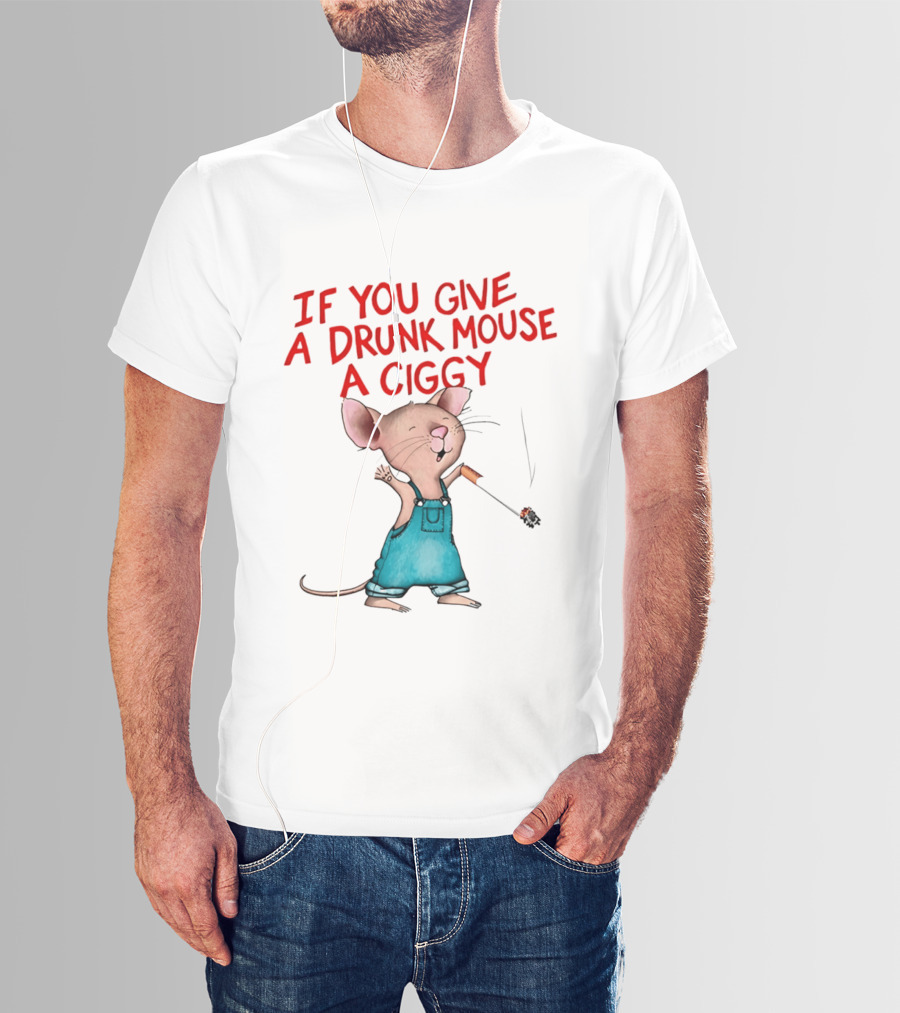 If You Give A Drunk Mouse A Ciggy Smoking Humorous Mouse T-Shirt