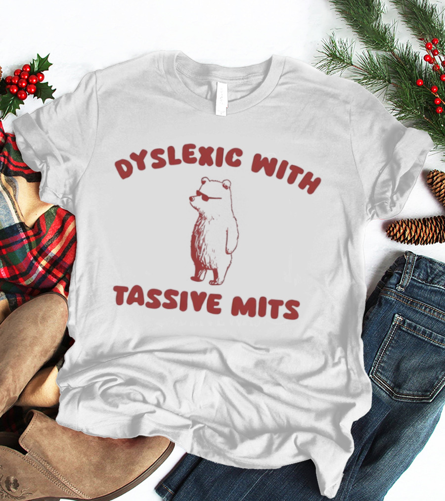 Dyslexic With Tassive Mits Massive Tits Bear T-Shirt