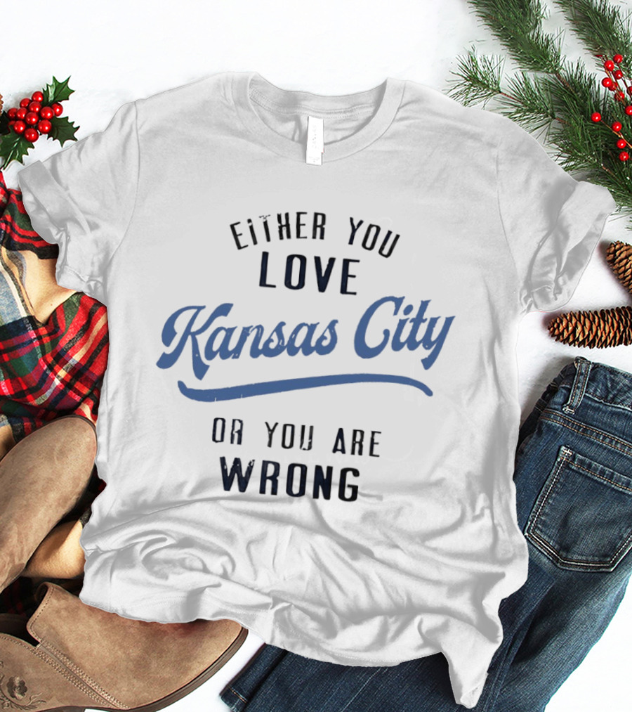 Either You Love Kansas City Or You Are Wrong T-Shirt