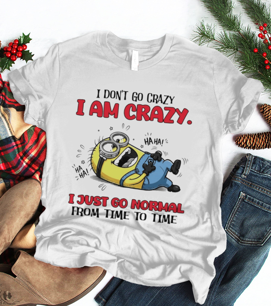 Minion I Don't Go Crazy I Am Crazy Haha I Just Go Normal From Time To Time T-Shirt