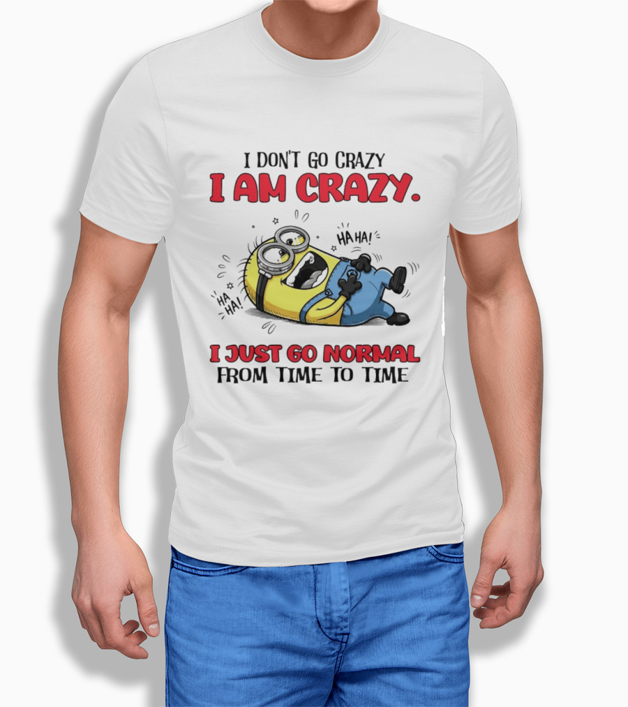Minion I Don't Go Crazy I Am Crazy Haha I Just Go Normal From Time To Time T-Shirt