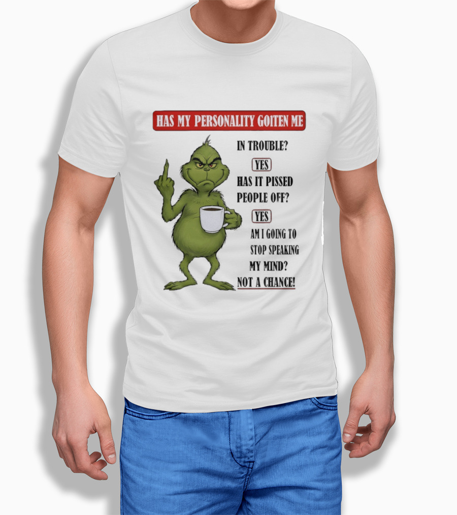 Has My Personality Gotten Me in Trouble Yes Has It Pissed People Off Yes What Was the Question Again Grinch T-Shirt