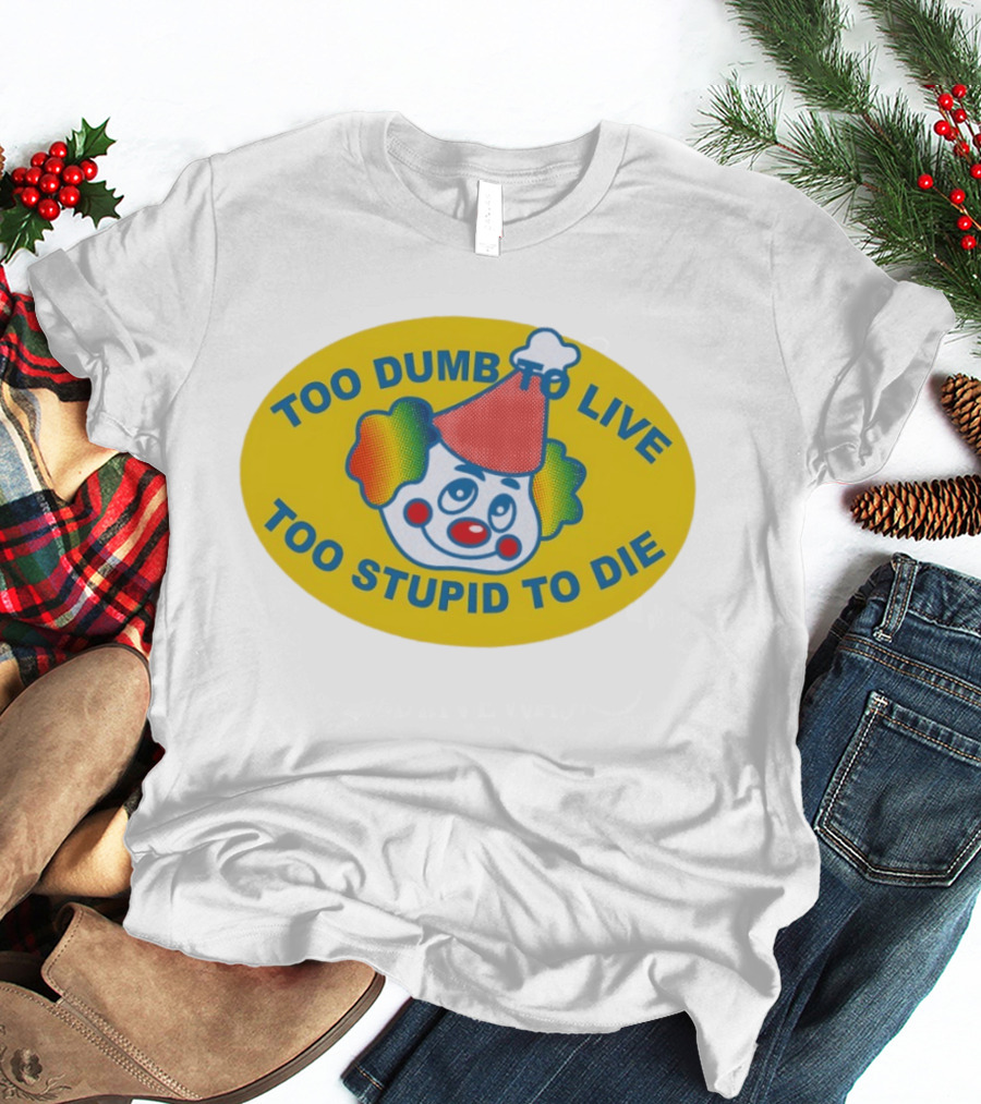 Too Dumb To Live Too Stupid To Die Clown Face Whimsical Humor T-Shirt