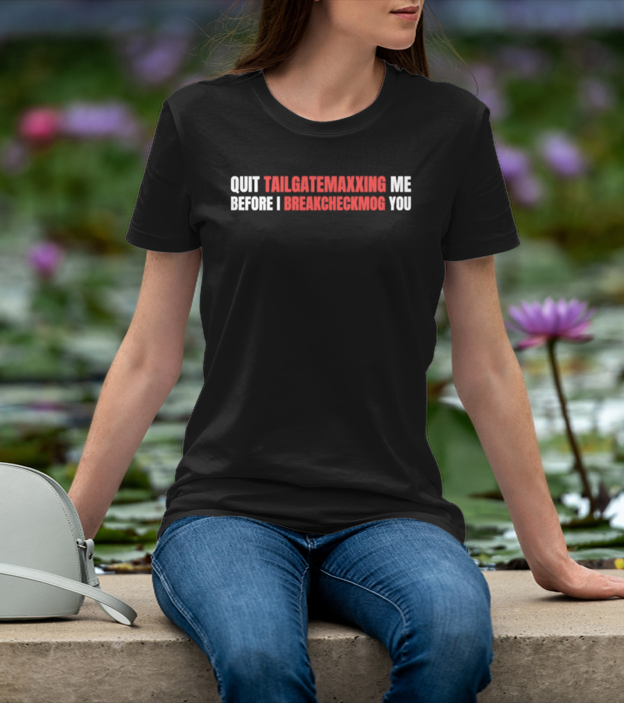 Quit Tailgatemaxxing Me Before I Breakcheckmog You T-Shirt