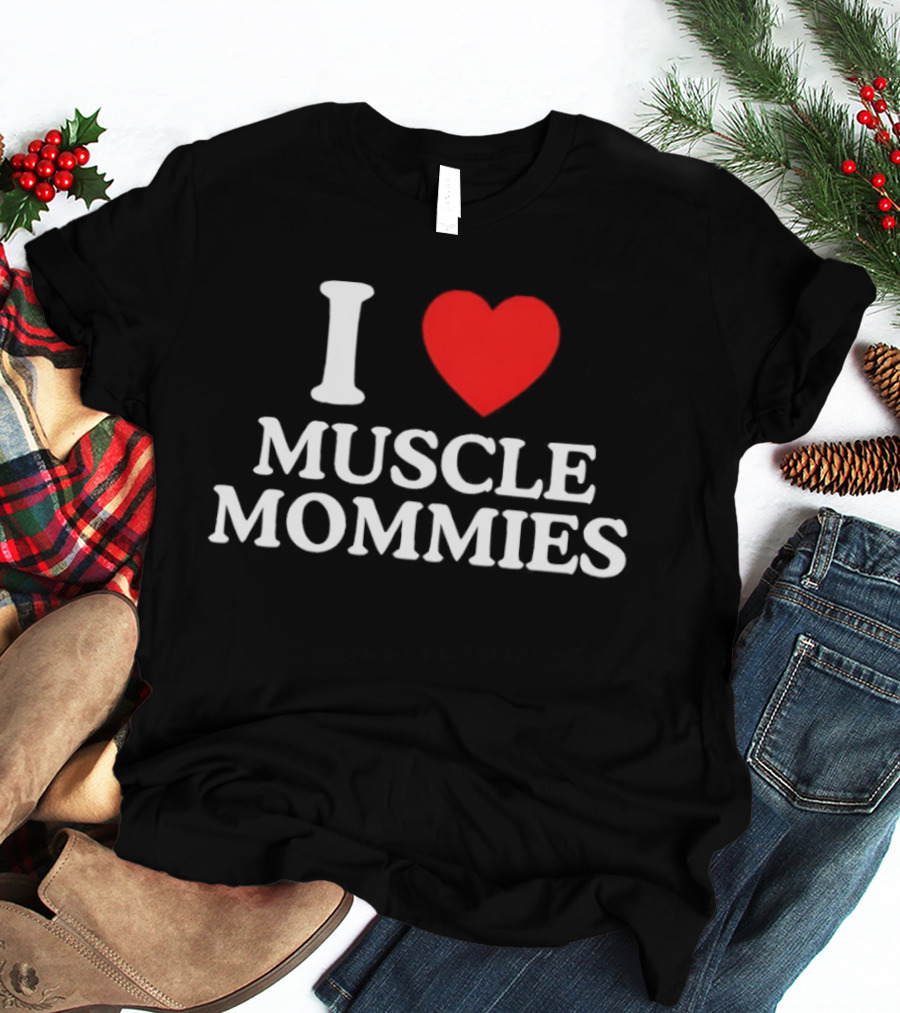 I Love Muscle Mommies Gym Motivation Fitness Empowerment T-Shirt