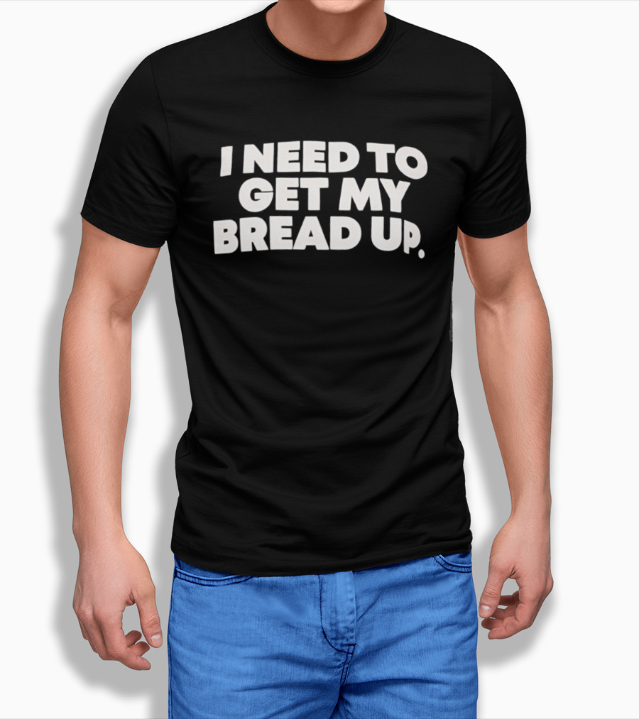 I Need To Get My Bread Up Catchphrase For Hustlers And Entrepreneurs T-Shirt