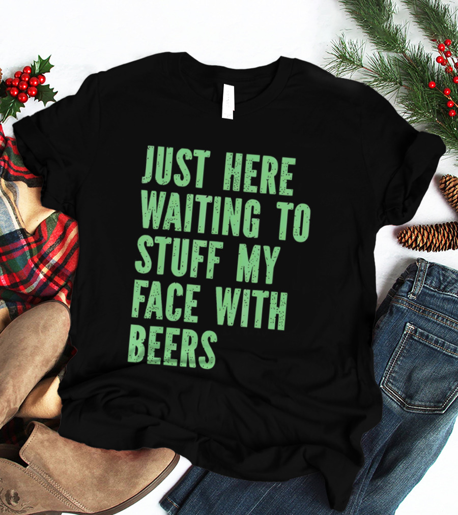 Just Here Waiting To Stuff My Face With Beers T-Shirt