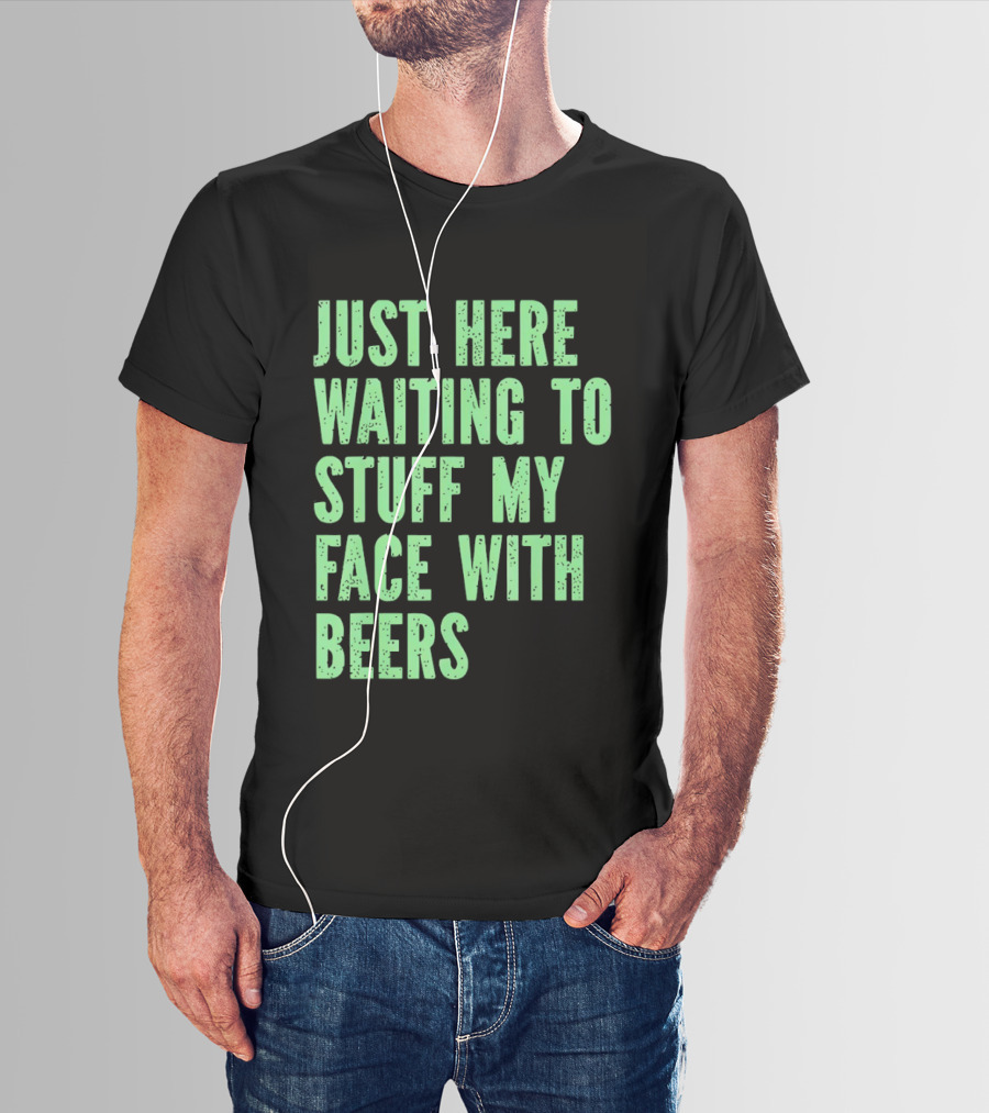 Just Here Waiting To Stuff My Face With Beers T-Shirt