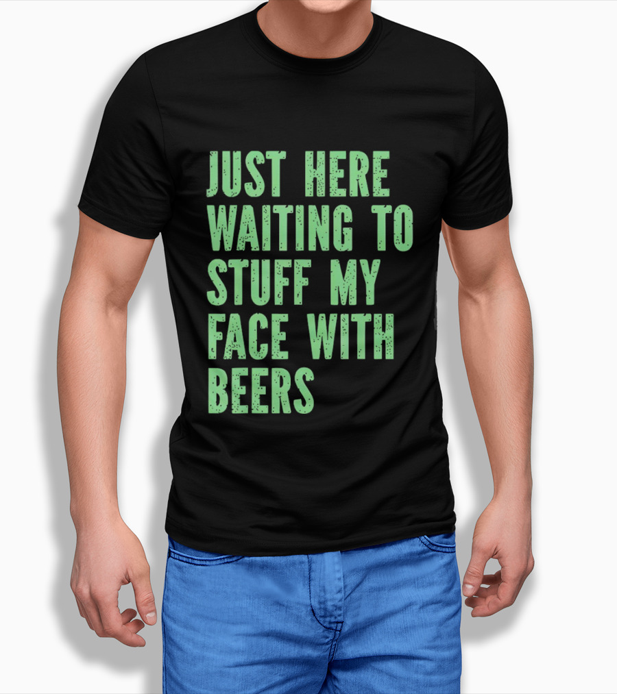 Just Here Waiting To Stuff My Face With Beers T-Shirt